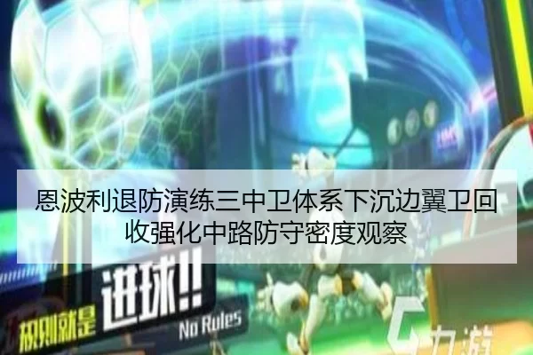 恩波利退防演练三中卫体系下沉边翼卫回收强化中路防守密度观察